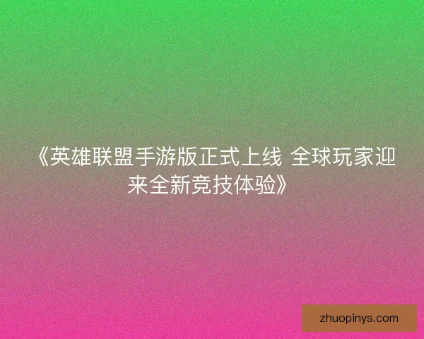 《英雄联盟手游版正式上线 全球玩家迎来全新竞技体验》