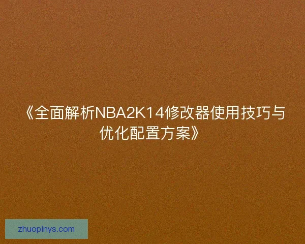 《全面解析NBA2K14修改器使用技巧与优化配置方案》