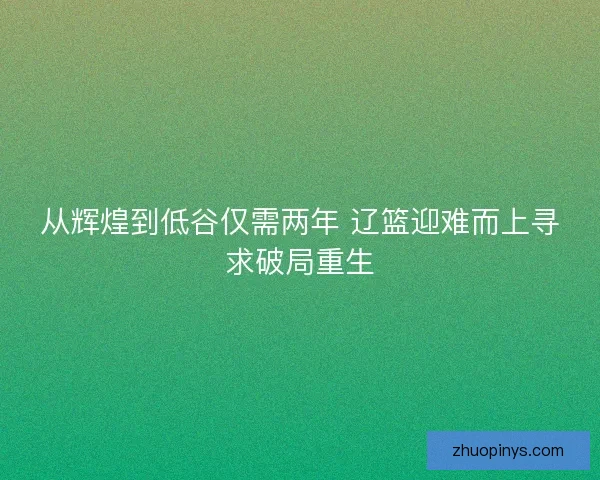 从辉煌到低谷仅需两年 辽篮迎难而上寻求破局重生