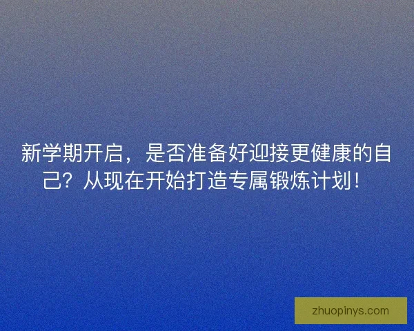 新学期开启，是否准备好迎接更健康的自己？从现在开始打造专属锻炼计划！