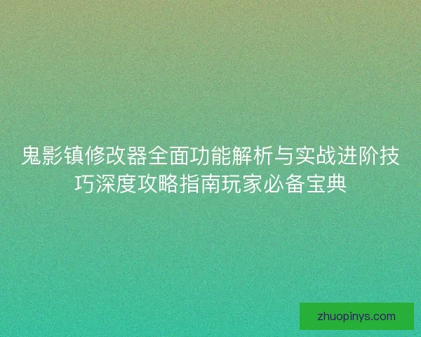鬼影镇修改器全面功能解析与实战进阶技巧深度攻略指南玩家必备宝典