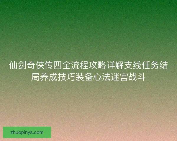 仙剑奇侠传四全流程攻略详解支线任务结局养成技巧装备心法迷宫战斗
