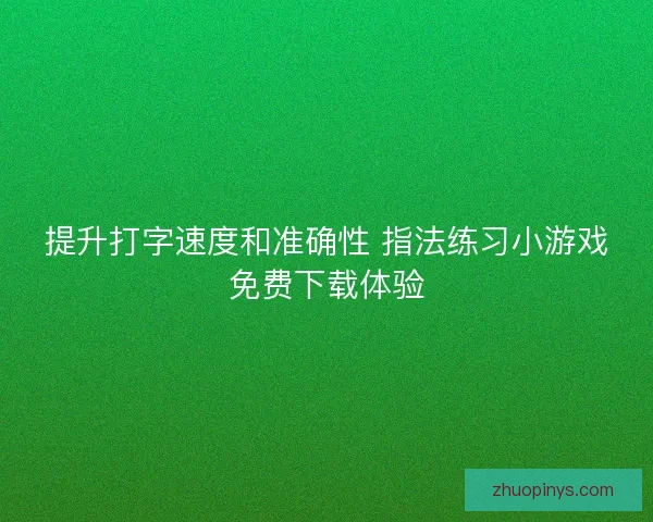 提升打字速度和准确性 指法练习小游戏免费下载体验