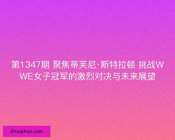 第1347期 聚焦蒂芙尼·斯特拉顿 挑战WWE女子冠军的激烈对决与未来展望