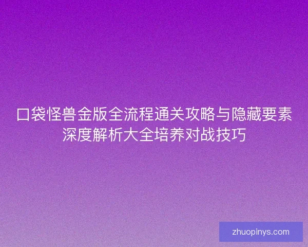口袋怪兽金版全流程通关攻略与隐藏要素深度解析大全培养对战技巧
