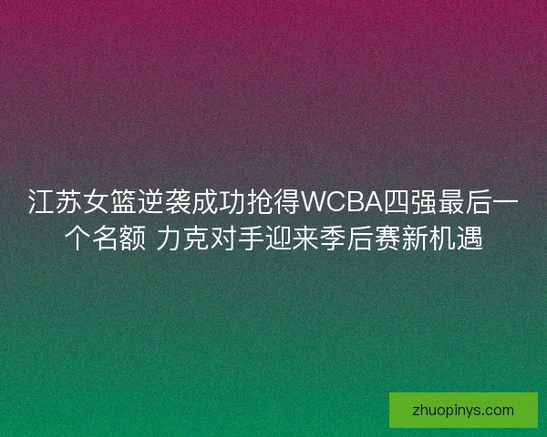 江苏女篮逆袭成功抢得WCBA四强最后一个名额 力克对手迎来季后赛新机遇