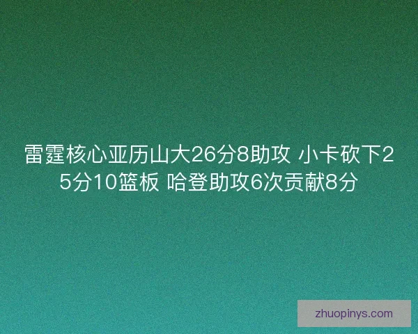 雷霆核心亚历山大26分8助攻 小卡砍下25分10篮板 哈登助攻6次贡献8分