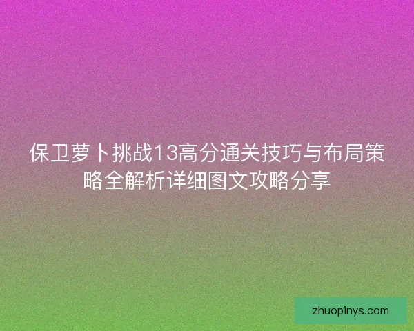 保卫萝卜挑战13高分通关技巧与布局策略全解析详细图文攻略分享