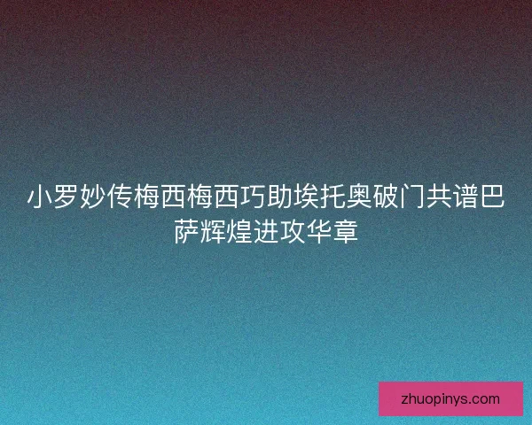 小罗妙传梅西梅西巧助埃托奥破门共谱巴萨辉煌进攻华章